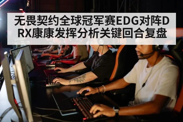 无畏契约全球冠军赛EDG对阵DRX康康发挥分析关键回合复盘
