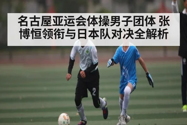 名古屋亚运会体操男子团体 张博恒领衔与日本队对决全解析