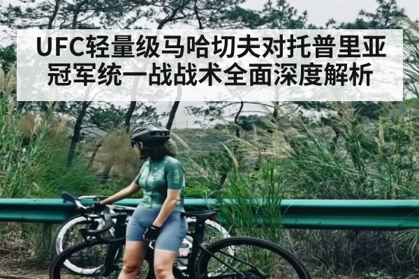 UFC轻量级马哈切夫对托普里亚冠军统一战战术全面深度解析